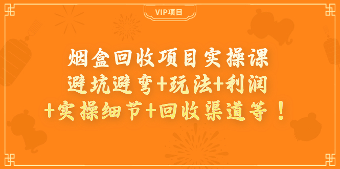 【副业项目4074期】烟盒回收项目实操课：避坑避弯+玩法+利润+实操细节+回收渠道等-网创财富岛
