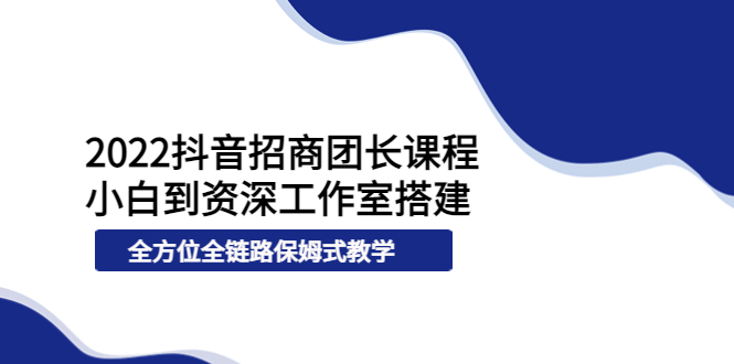 【副业项目4082期】2022抖音招商团长课程，从小白到资深工作室搭建-网创财富岛