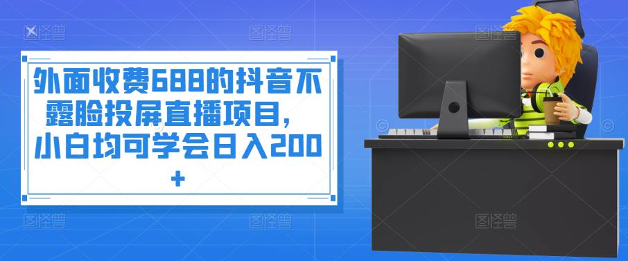 【副业项目4083期】抖音不露脸投屏直播项目，小白均可学会日入200+-网创财富岛