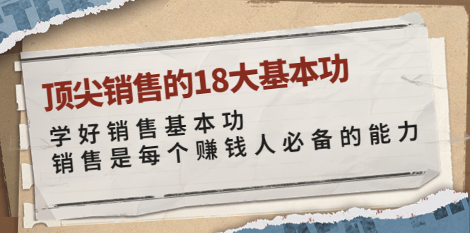 【副业项目4096期】顶尖销售的18大基本功：学好销售基本功 销售是每个赚钱人必备的能力-网创财富岛