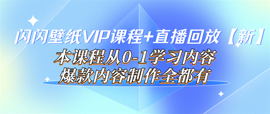 【副业项目4100期】闪闪壁纸VIP课程+直播回放【新】本课程从0-1学习内容，爆款内容制作全都有-网创财富岛