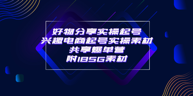 【副业项目4103期】某收费培训·好物分享实操起号， 兴趣电商起号实操素材共享爆单营（185G素材)-网创财富岛