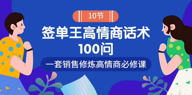 【副业项目4111期】销冠神课-签单王高情商话术100问：一套销售修炼高情商必修课-网创财富岛
