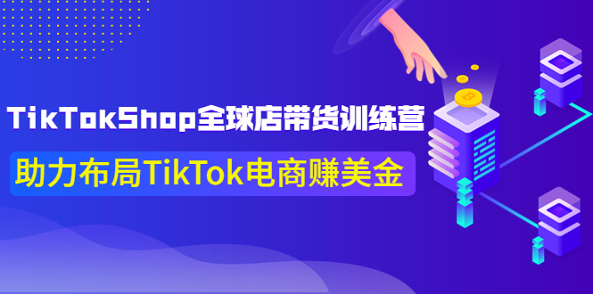 【副业项目4125期】TikTokShop全球店带货训练营，助力布局TikTok电商赚美金-网创财富岛