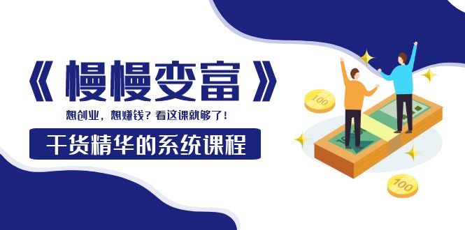 【副业项目4128期】《慢慢变富》干货精华的系统课程：想创业，想赚钱？看这课就够了-网创财富岛
