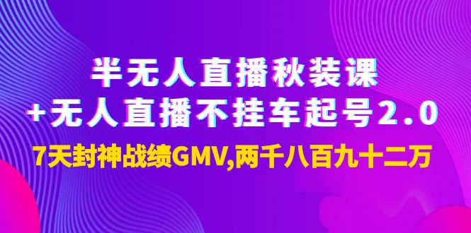 【副业项目4137期】半无人直播秋装课+无人直播不挂车起号2.0：7天封神战绩GMV两千八百九十二万-网创财富岛