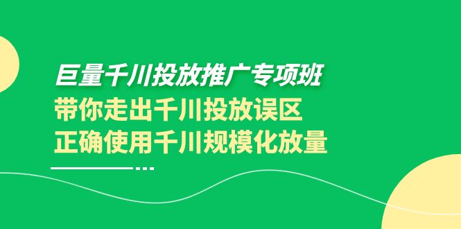 【副业项目4141期】巨量千川投放推广专项班，带你走出千川投放误区正确使用千川规模化放量-网创财富岛