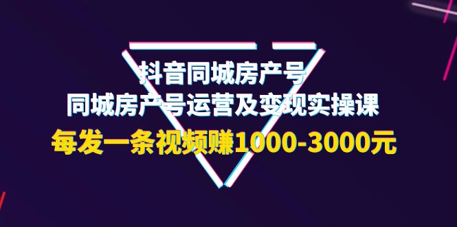 【副业项目4142期】抖音同城房产号，同城房产号运营及变现实操课，每发一条视频赚1000-3000元-网创财富岛