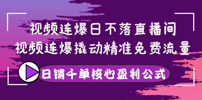 【副业项目4149期】视频连爆日不落直播间，视频连爆撬动精准免费流量，日销千单核心盈利公式-网创财富岛