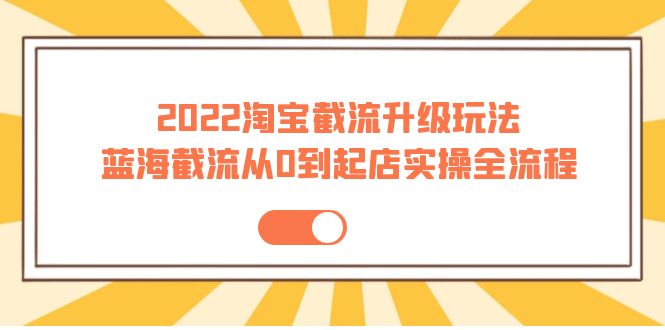 【副业项目4161期】2022淘宝截流升级玩法：蓝海截流从0到起店实操全流程-网创财富岛