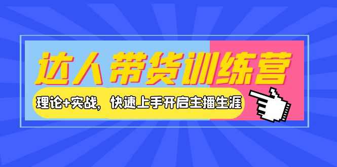 【副业项目4164期】达人带货训练营，理论+实战，快速上手开启主播生涯-网创财富岛