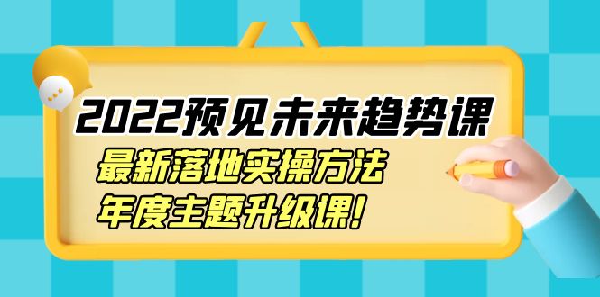 【副业项目4165期】2022预见未来趋势课：最新落地实操方法，年度主题升级课-网创财富岛