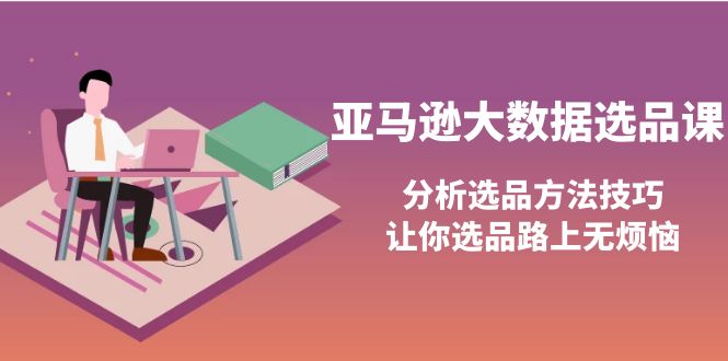 【副业项目4166期】亚马逊大数据选品课：分析亚马逊选品方法技巧，让你选品路上无烦恼-网创财富岛