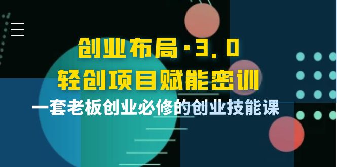 【副业项目4175期】创业布局·3.0轻创项目赋能密训，一套老板创业必修的创业技能课-网创财富岛