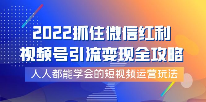 【副业项目4178期】2022抓住微信红利，视频号引流变现全攻略，人人都能学会的短视频运营玩法-网创财富岛