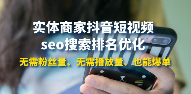 【副业项目4179期】实体商家抖音短视频seo搜索排名优化：无需粉丝量、无需播放量、也能爆单-网创财富岛