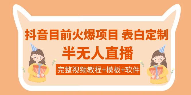 【副业项目4192期】抖音目前火爆项目-表白定制：半无人直播，完整视频教程+模板+软件-网创财富岛