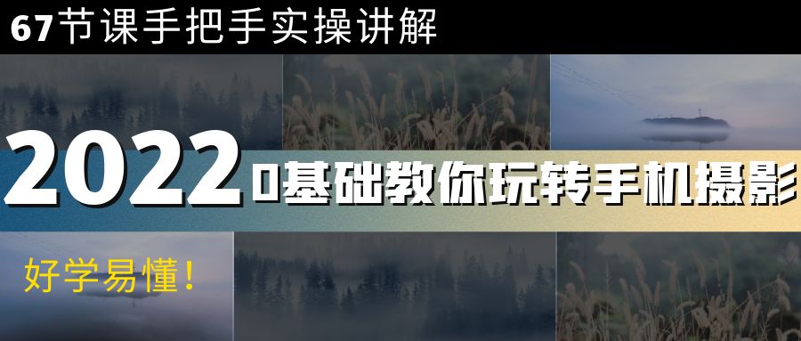 【副业项目4194期】0基础教你玩转手机摄影：67节课手把手实操讲解，好学易懂-网创财富岛