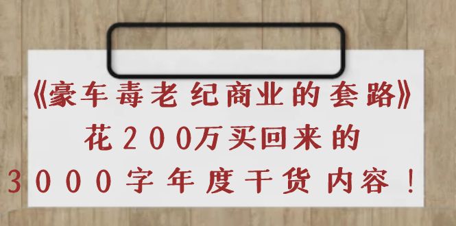 【副业项目4195期】《豪车毒老纪 商业的套路》花200万买回来的，3000字年度干货内容-网创财富岛