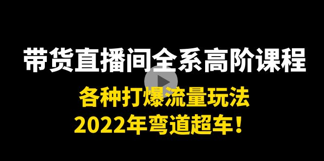 【副业项目4200期】带货直播间全系高阶课程：各种打爆流量玩法，2022年弯道超车-网创财富岛