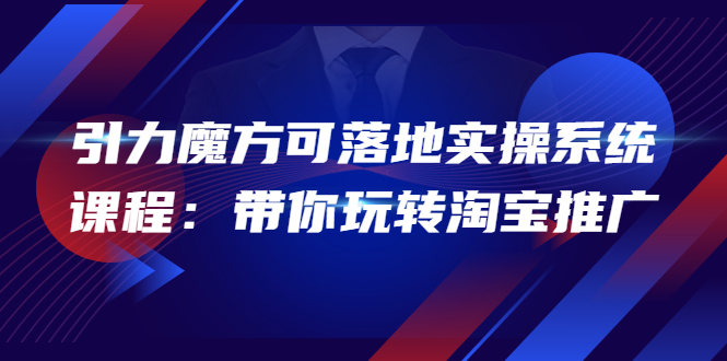 【副业项目4207期】2022引力魔方可落地实操系统课程：带你玩转淘宝推广-网创财富岛