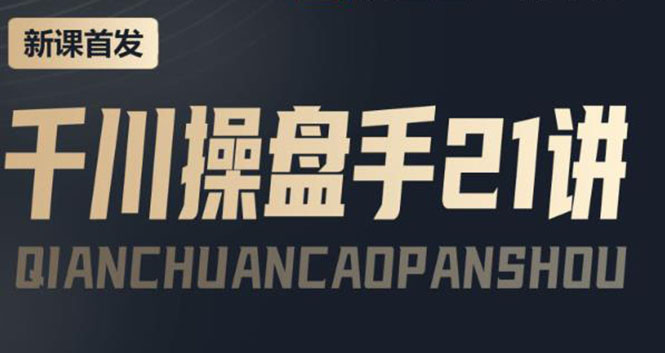 【副业项目4226期】某收费课程：千川操盘手实操，让人人成为千川操盘手，涨ROI、gmv、涨利润-网创财富岛