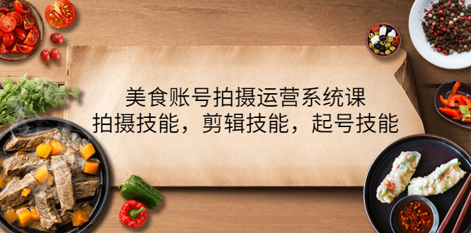 【副业项目4439期】美食账号拍摄运营系统课：拍摄技能，剪辑技能，起号技能（21节课）-网创财富岛