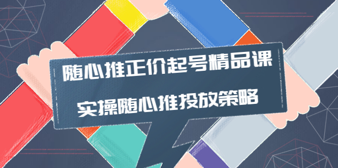 【副业项目4235期】随心推正价起号精品课，实操随心推投放策略（5节课-价值298）-网创财富岛