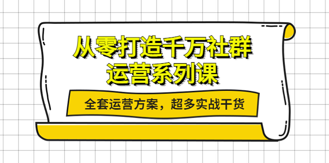 【副业项目4249期】从零打造千万社群-运营系列课：全套运营方案，超多实战干货-网创财富岛