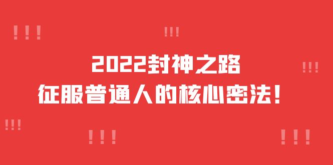 【副业项目4256期】2022封神之路-征服普通人的核心密法，全面打通认知-价值6977元-网创财富岛