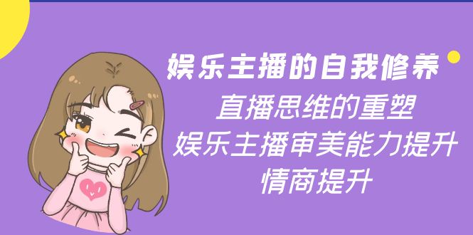 【副业项目4263期】娱乐主播的自我修养，直播思维的重塑，娱乐主播审美能力提升，情商提升-网创财富岛