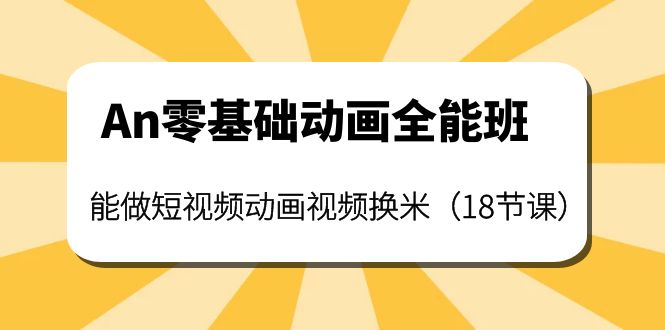 【副业项目4266期】An零基础动画全能班：能做短视频动画视频换米（18节课）-网创财富岛