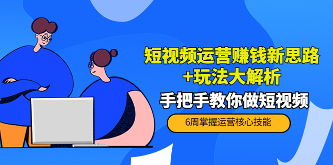 【副业项目4277期】短视频运营赚钱新思路+玩法大解析：手把手教你做短视频【PETER最新更新中】-网创财富岛