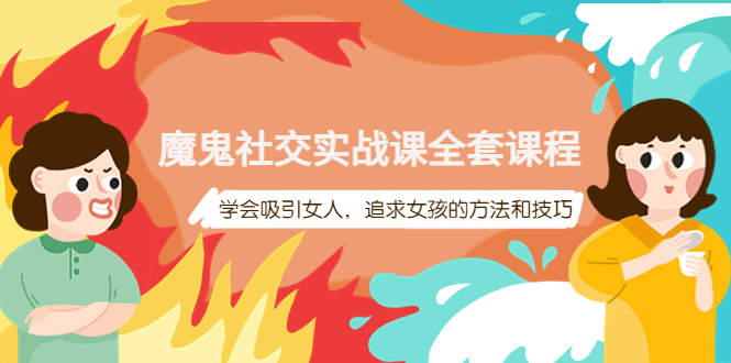 【副业项目4279期】魔鬼社交实战课全套课程：教你怎样吸引女人，追求女孩的方法和技巧-网创财富岛