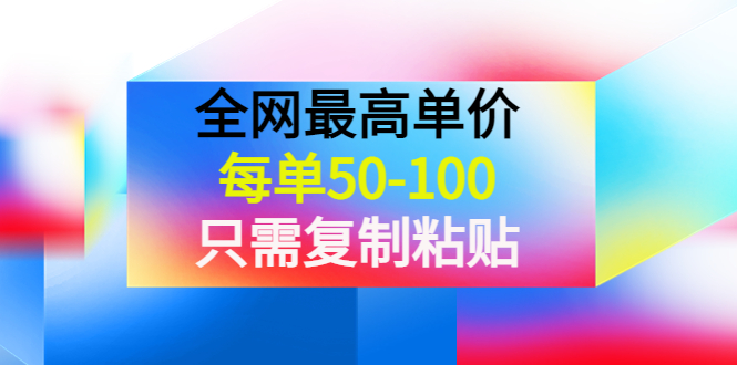 【副业项目4280期】某收费文章《全网最高单价，每单50-100，只需复制粘贴》可批量操作-网创财富岛