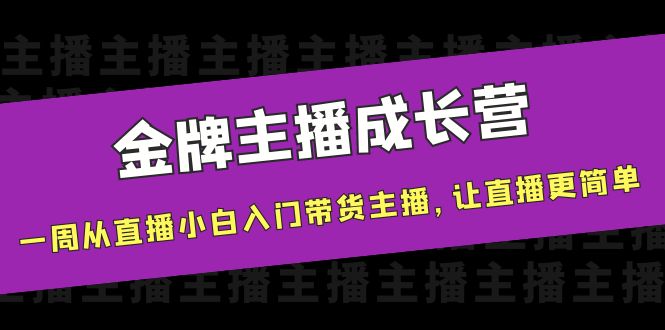 【副业项目4283期】金牌主播成长营，一周从直播小白入门带货主播，让直播更简单-网创财富岛