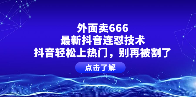 【副业项目4286期】外面卖666的最新抖音连怼技术，抖音轻松上热门，别再被割了-网创财富岛