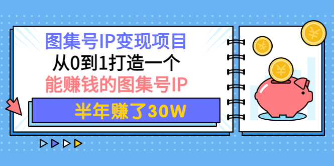 【副业项目4292期】图集号IP变现项目：从0到1打造一个能赚钱的图集号IP 半年赚了30W-网创财富岛