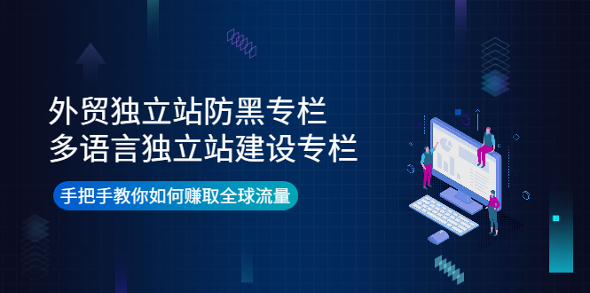 【副业项目4296期】外贸独立站防黑专栏+多语言独立站建设专栏，手把手教你如何赚取全球流量-网创财富岛