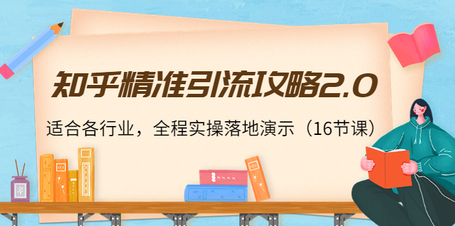 【副业项目4301期】知乎精准引流攻略2.0，适合各行业，全程实操落地演示（16节课）-网创财富岛