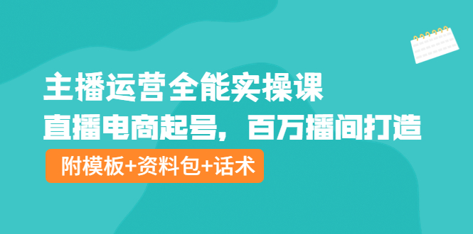 【副业项目4313期】主播运营全能实操课：直播电商起号，百万播间打造（附模板+资料包+话术）-网创财富岛