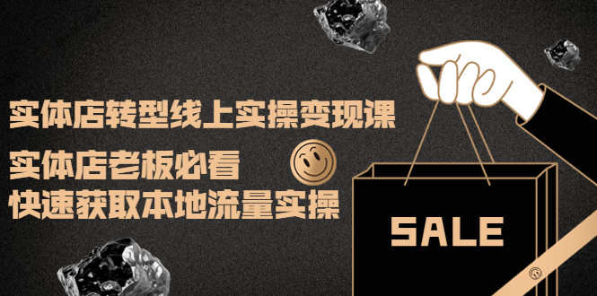 【副业项目4315期】实体店转型线上实操变现课：实体店老板必看，快速获取本地流量实操-网创财富岛