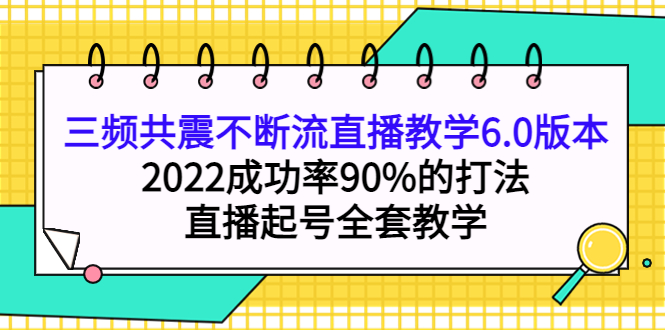 【副业项目4316期】三频共震不断流直播教学6.0版本，2022成功率90%的打法，直播起号全套教学-网创财富岛