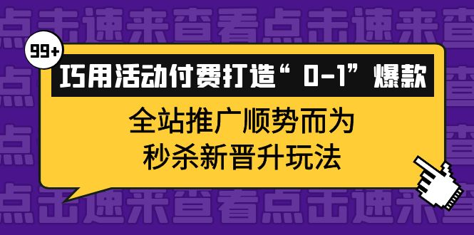 【副业项目4317期】巧用活动付费打造“0-1”爆款，全站推广顺势而为，秒杀新晋升玩法-网创财富岛