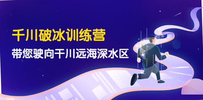 【副业项目4326期】千川破冰训练营，带您驶向干川远海深水区-价值499元-网创财富岛