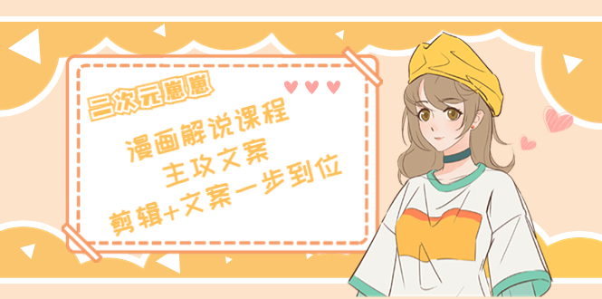 【副业项目4327期】二次元崽崽·漫画解说课程——主攻文案，剪辑+文案一步到位-价值599元-网创财富岛