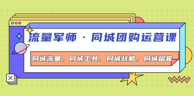 【副业项目4329期】流量军师·同城团购运营课，同城流量，同城工具，同城战略，同城留客-网创财富岛