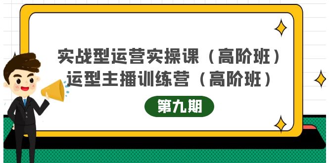 【副业项目4338期】实战型运营实操课第9期+运营型主播训练营第9期，高阶班（51节课）-网创财富岛