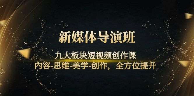 【副业项目4346期】新媒体导演班：九大板块短视频创作课，内容-思维-美学-创作，全方位提升-网创财富岛