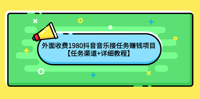 【副业项目4353期】外面收费1980抖音音乐接任务赚钱项目【任务渠道+详细教程】-网创财富岛